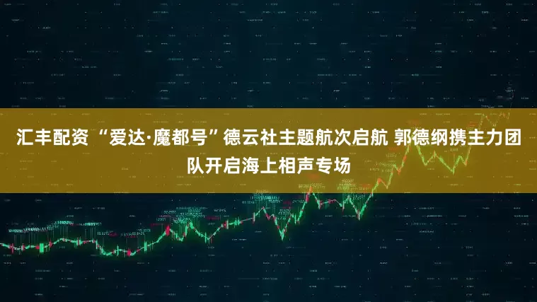汇丰配资 “爱达·魔都号”德云社主题航次启航 郭德纲携主力团队开启海上相声专场