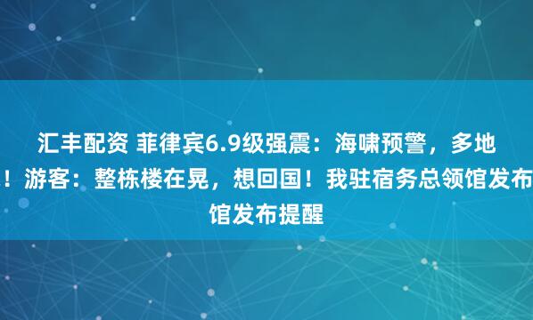 汇丰配资 菲律宾6.9级强震：海啸预警，多地断电！游客：整栋楼在晃，想回国！我驻宿务总领馆发布提醒
