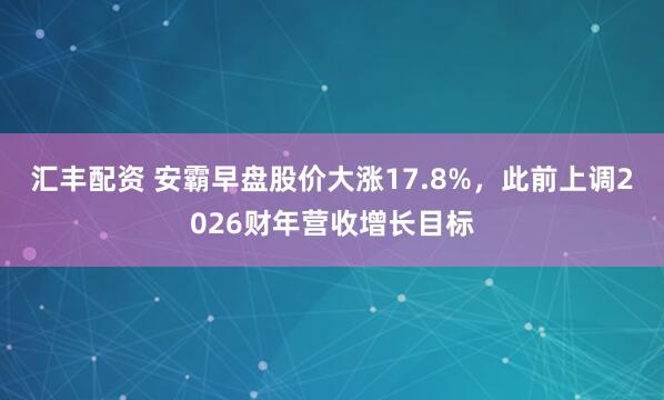 汇丰配资 安霸早盘股价大涨17.8%，此前上调2026财年营收增长目标