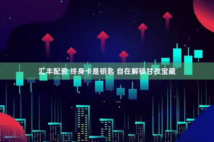 汇丰配资 终身卡是钥匙 自在解锁甘孜宝藏
