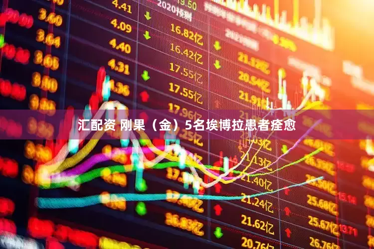 汇配资 刚果（金）5名埃博拉患者痊愈