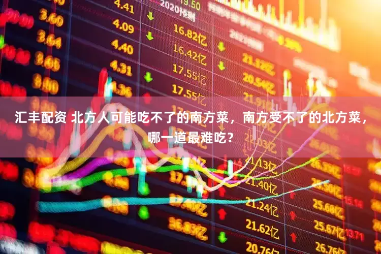 汇丰配资 北方人可能吃不了的南方菜，南方受不了的北方菜，哪一道最难吃？