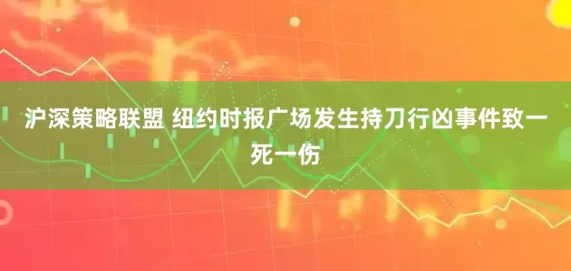 沪深策略联盟 纽约时报广场发生持刀行凶事件致一死一伤